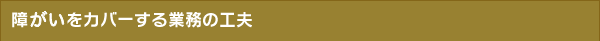 障がいをカバーする業務の工夫
