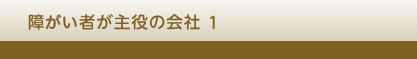 障がい者が主役の会社 1　顧問　仲井 道博