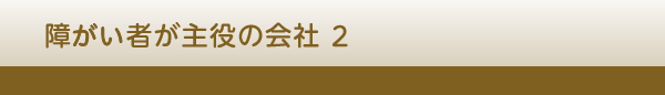 障がい者が主役の会社 ２　顧問　仲井 道博