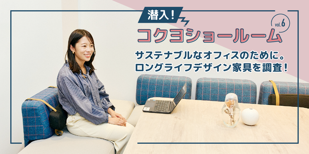 【潜入！ コクヨショールーム】 第6回：サステナブルなオフィスのために。ロングライフデザイン家具を調査！