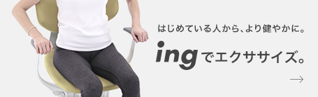 はじめている人から、より健やかに。ingでエクササイズ。 エクササイズ→