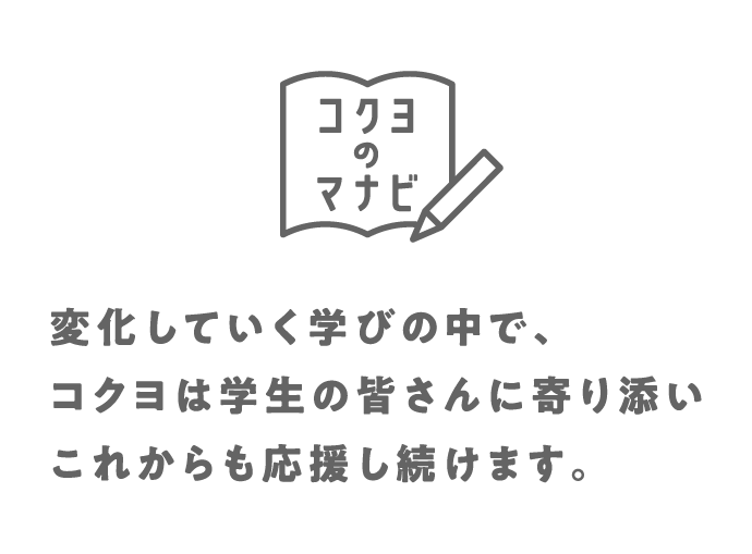コクヨのマナビとは?:変化していく学びの中で、コクヨは学生の皆さんに寄り添いこれからも応援をし続けます。