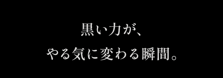 黒い力が、やる気に変わる瞬間