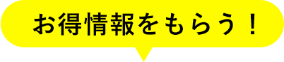 お得情報をもらう！